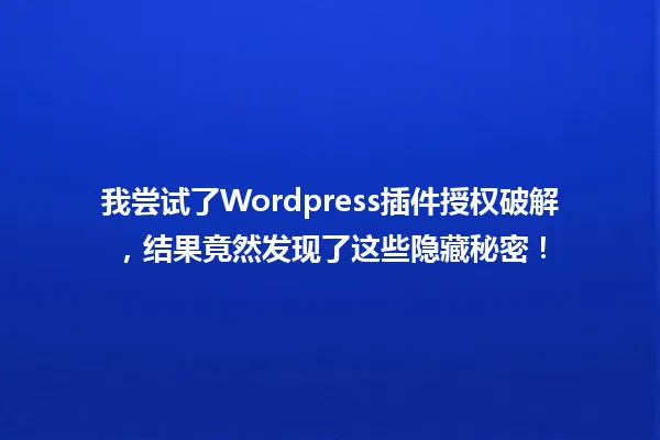 我尝试了Wordpress插件授权破解,结果竟然发现了这些隐藏秘密! 一