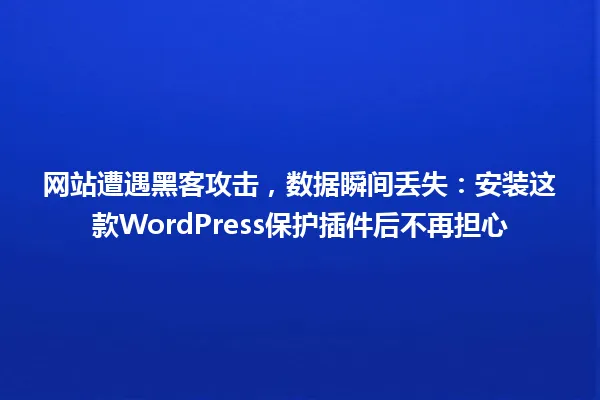 网站遭遇黑客攻击，数据瞬间丢失：安装这款WordPress保护插件后不再担心 一