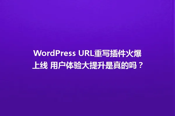 WordPress URL重写插件火爆上线 用户体验大提升是真的吗? 一