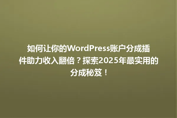 如何让你的WordPress账户分成插件助力收入翻倍？探索2025年最实用的分成秘笈！ 一