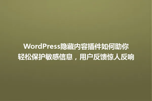 WordPress隐藏内容插件如何助你轻松保护敏感信息,用户反馈惊人反响 一