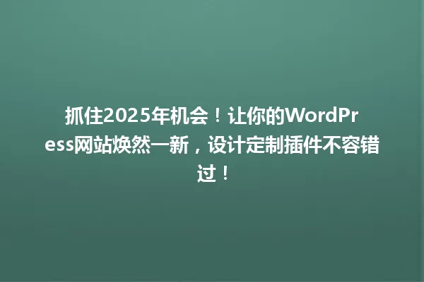 抓住2025年机会！让你的WordPress网站焕然一新，设计定制插件不容错过！ 一