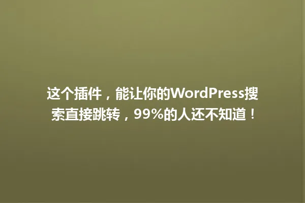 这个插件，能让你的WordPress搜索直接跳转，99%的人还不知道！ 一