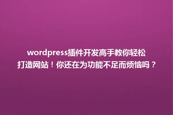 wordpress插件开发高手教你轻松打造网站!你还在为功能不足而烦恼吗? 一