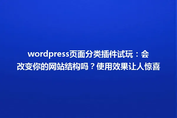 wordpress页面分类插件试玩：会改变你的网站结构吗？使用效果让人惊喜 一