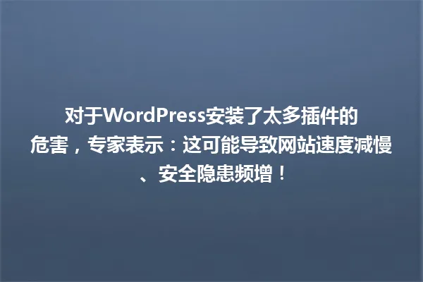 对于WordPress安装了太多插件的危害,专家表示:这可能导致网站速度减慢、安全隐患频增! 一