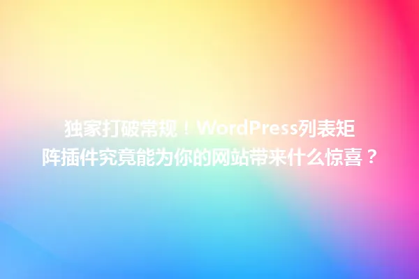独家打破常规！WordPress列表矩阵插件究竟能为你的网站带来什么惊喜？ 一