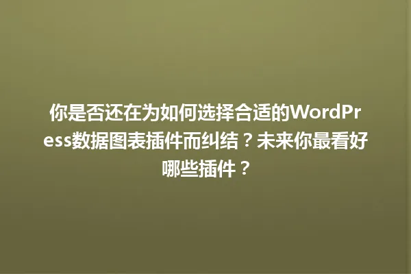 你是否还在为如何选择合适的WordPress数据图表插件而纠结？未来你最看好哪些插件？ 一