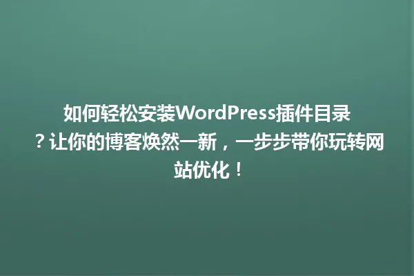 如何轻松安装WordPress插件目录？让你的博客焕然一新，一步步带你玩转网站优化！ 一