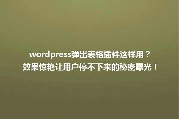 wordpress弹出表格插件这样用？效果惊艳让用户停不下来的秘密曝光！ 一