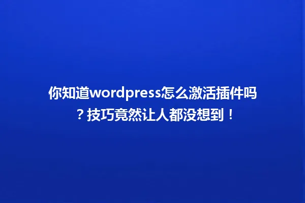 你知道wordpress怎么激活插件吗？技巧竟然让人都没想到！ 一