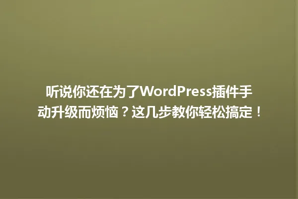 听说你还在为了WordPress插件手动升级而烦恼?这几步教你轻松搞定! 一