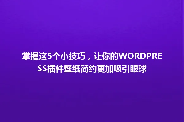 掌握这5个小技巧，让你的WORDPRESS插件壁纸简约更加吸引眼球 一