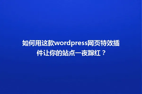 如何用这款wordpress网页特效插件让你的站点一夜蹿红？ 一