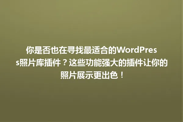 你是否也在寻找最适合的WordPress照片库插件？这些功能强大的插件让你的照片展示更出色！ 一