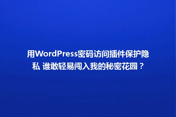 用WordPress密码访问插件保护隐私 谁敢轻易闯入我的秘密花园？ 一