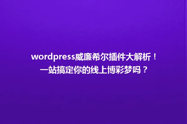 wordpress威廉希尔插件大解析！一站搞定你的线上博彩梦吗？ 一