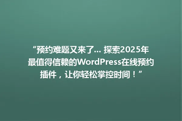 “预约难题又来了... 探索2025年最值得信赖的WordPress在线预约插件,让你轻松掌控时间!” 一