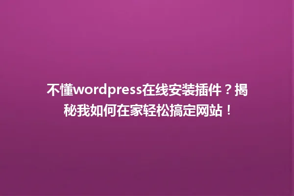 不懂wordpress在线安装插件?揭秘我如何在家轻松搞定网站! 一