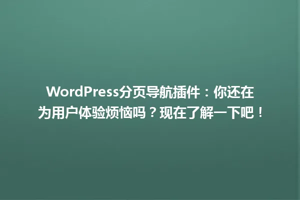 WordPress分页导航插件:你还在为用户体验烦恼吗?现在了解一下吧! 一