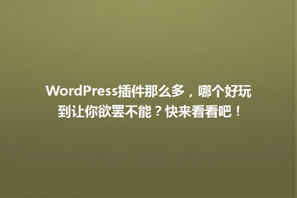 WordPress插件那么多,哪个好玩到让你欲罢不能?快来看看吧! 一
