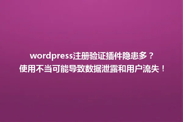 wordpress注册验证插件隐患多？使用不当可能导致数据泄露和用户流失！ 一