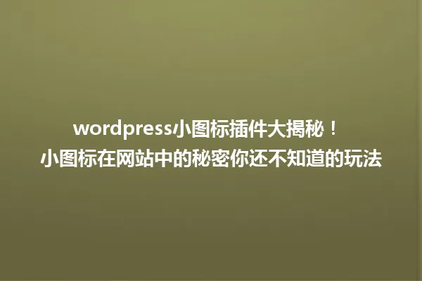 wordpress小图标插件大揭秘！ 小图标在网站中的秘密你还不知道的玩法 一