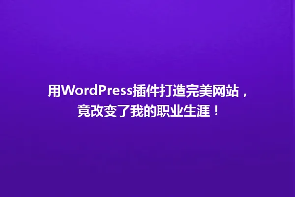 用WordPress插件打造完美网站，竟改变了我的职业生涯！ 一