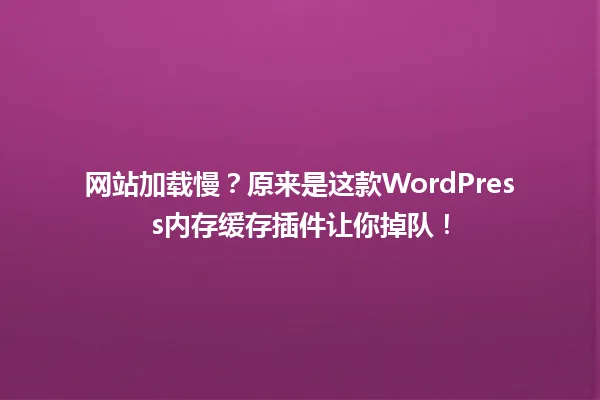 网站加载慢？原来是这款WordPress内存缓存插件让你掉队！ 一