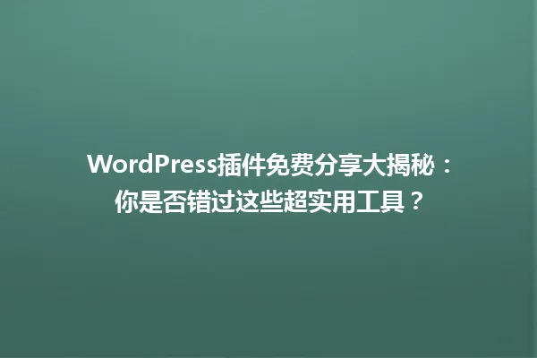 WordPress插件免费分享大揭秘：你是否错过这些超实用工具？ 一