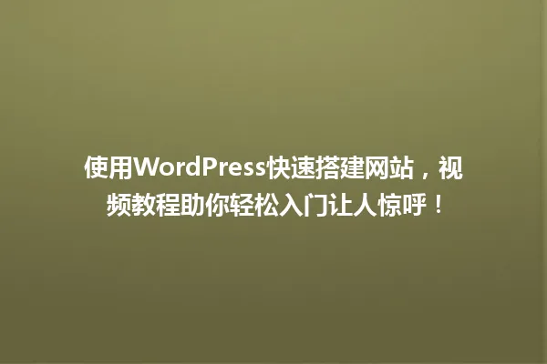 使用WordPress快速搭建网站,视频教程助你轻松入门让人惊呼! 一