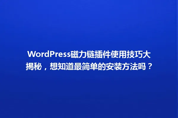WordPress磁力链插件使用技巧大揭秘，想知道最简单的安装方法吗？ 一