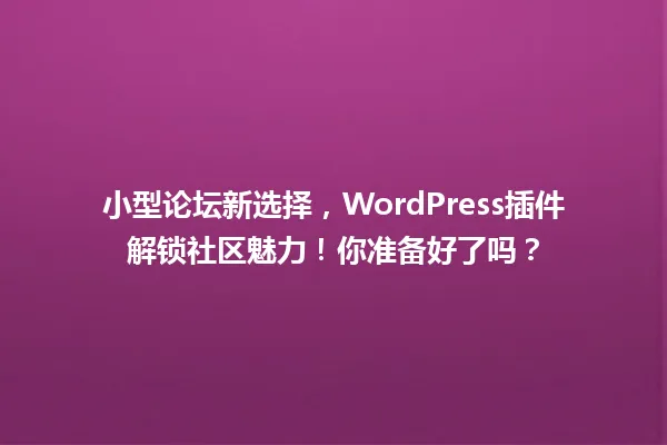 小型论坛新选择，WordPress插件解锁社区魅力！你准备好了吗？ 一