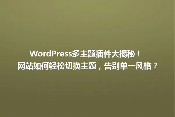 WordPress多主题插件大揭秘！ 网站如何轻松切换主题，告别单一风格？ 一