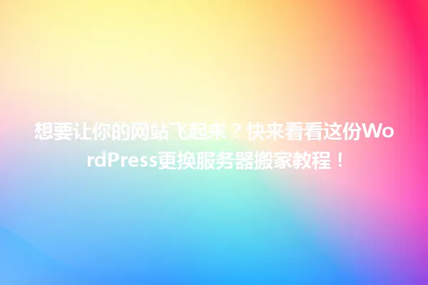 想要让你的网站飞起来?快来看看这份WordPress更换服务器搬家教程! 一