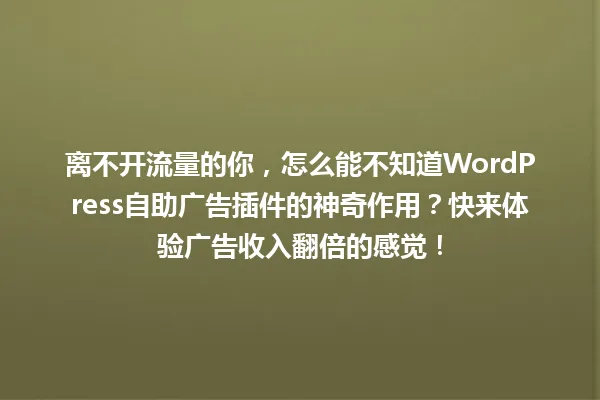 离不开流量的你,怎么能不知道WordPress自助广告插件的神奇作用?快来体验广告收入翻倍的感觉! 一