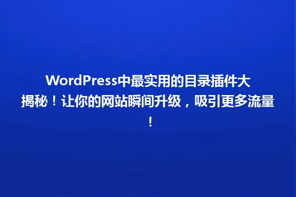 WordPress中最实用的目录插件大揭秘！让你的网站瞬间升级，吸引更多流量！ 一