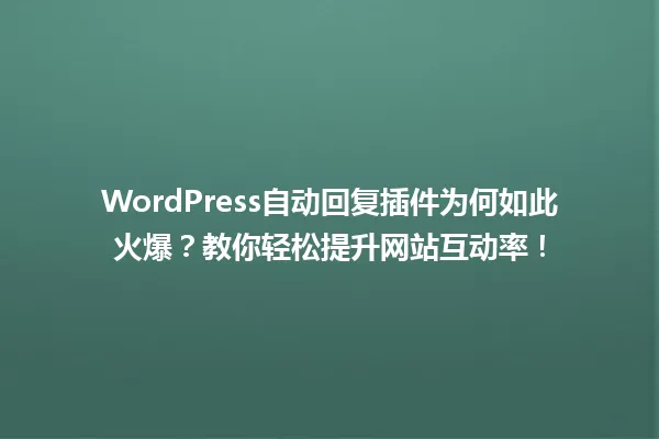 WordPress自动回复插件为何如此火爆?教你轻松提升网站互动率! 一