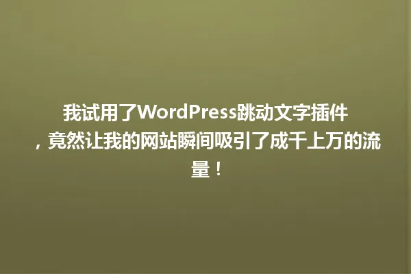 我试用了WordPress跳动文字插件，竟然让我的网站瞬间吸引了成千上万的流量！ 一