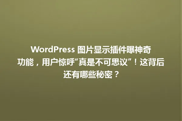 WordPress 图片显示插件曝神奇功能,用户惊呼“真是不可思议”!这背后还有哪些秘密? 一