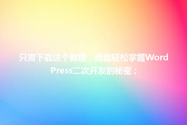 只需下载这个教程,就能轻松掌握WordPress二次开发的秘密; 一