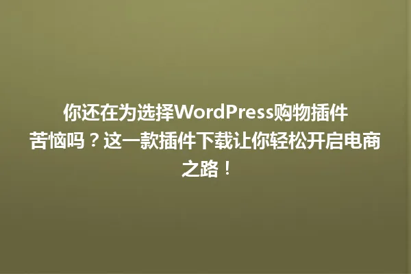 你还在为选择WordPress购物插件苦恼吗？这一款插件下载让你轻松开启电商之路！ 一