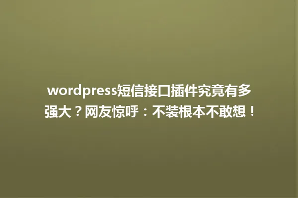 wordpress短信接口插件究竟有多强大？网友惊呼：不装根本不敢想！ 一