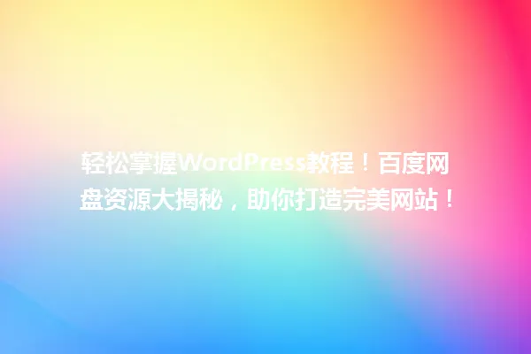 轻松掌握WordPress教程！百度网盘资源大揭秘，助你打造完美网站！ 一