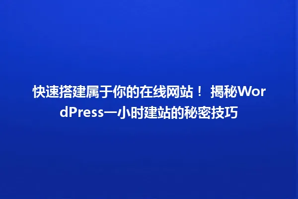 快速搭建属于你的在线网站！ 揭秘WordPress一小时建站的秘密技巧 一