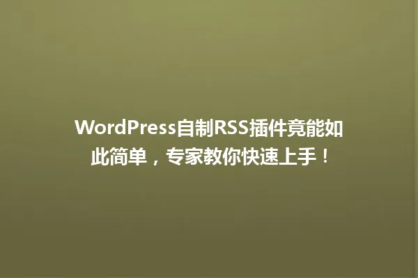 WordPress自制RSS插件竟能如此简单，专家教你快速上手！ 一
