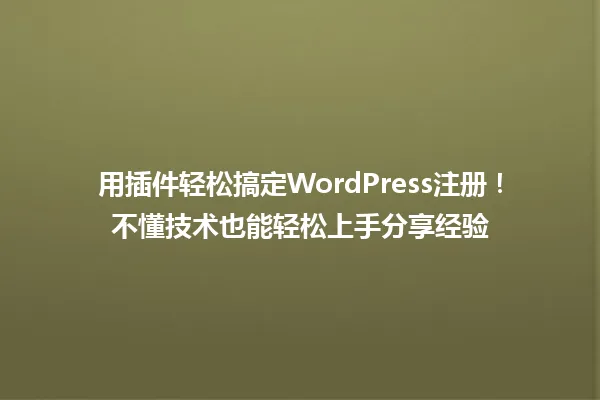 用插件轻松搞定WordPress注册！不懂技术也能轻松上手分享经验 一