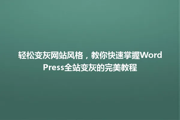 轻松变灰网站风格，教你快速掌握WordPress全站变灰的完美教程 一