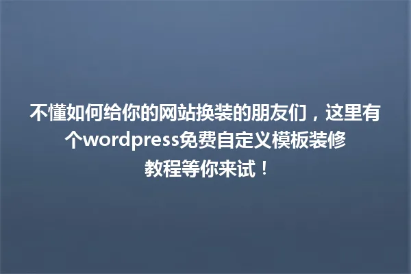 不懂如何给你的网站换装的朋友们,这里有个wordpress免费自定义模板装修教程等你来试! 一
