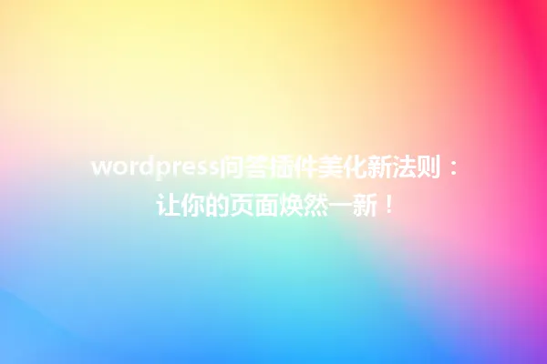wordpress问答插件美化新法则:让你的页面焕然一新! 一